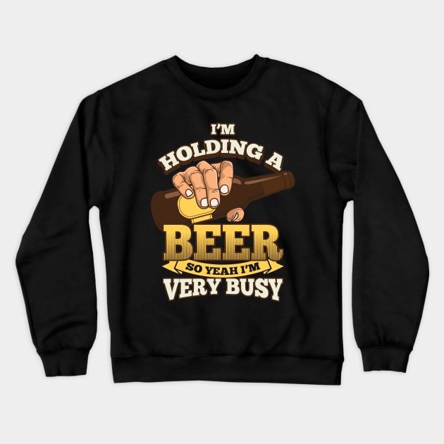 I'm holding a beer, so Yeah I'm very busy - beer drinking Crewneck Sweatshirt by Nowhereman78